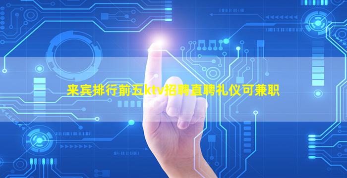 来宾排行前五ktv招聘直聘礼仪可兼职